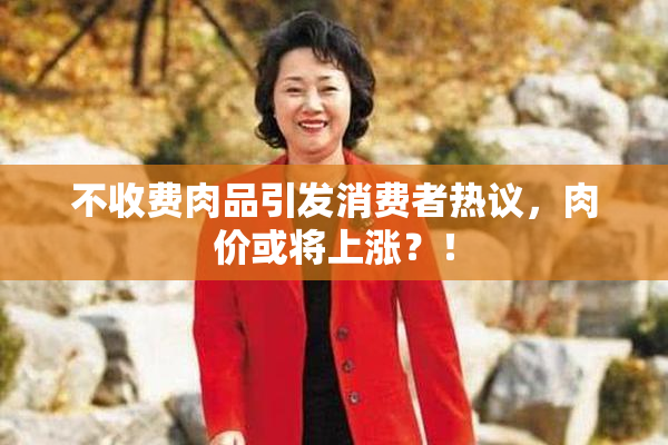 不收费肉品引发消费者热议，肉价或将上涨？！