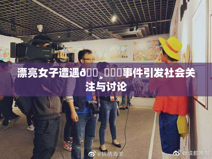 漂亮女子遭遇🌸‌❌‌事件引发社会关注与讨论