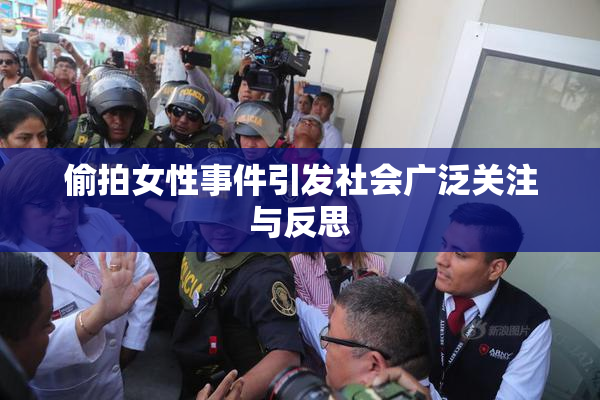 偷拍女性事件引发社会广泛关注与反思