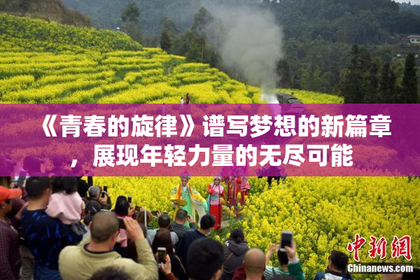 《青春的旋律》谱写梦想的新篇章，展现年轻力量的无尽可能