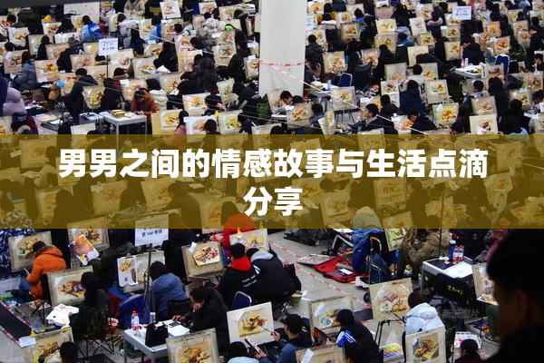 男男之间的情感故事与生活点滴分享