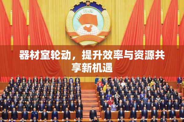 器材室轮动，提升效率与资源共享新机遇