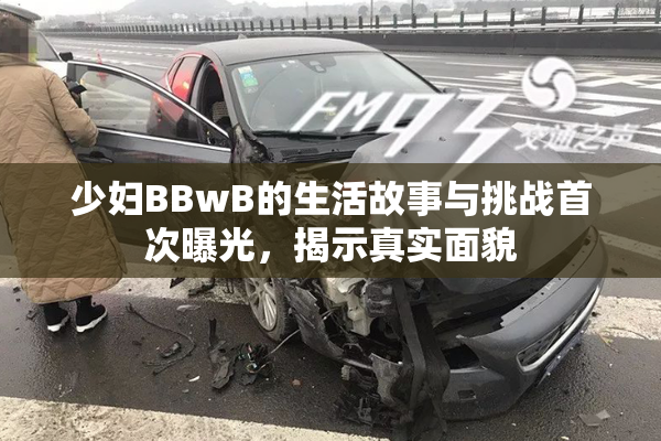 少妇BBwB的生活故事与挑战首次曝光，揭示真实面貌
