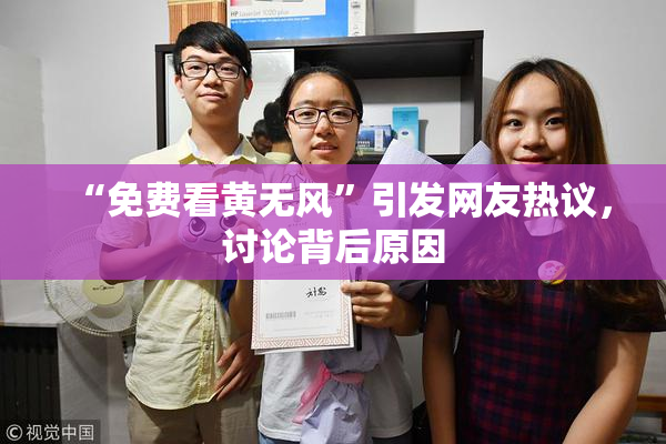 “免费看黄无风”引发网友热议，讨论背后原因
