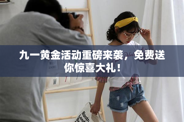 九一黄金活动重磅来袭，免费送你惊喜大礼！