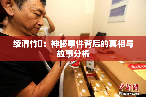 绫清竹婬：神秘事件背后的真相与故事分析