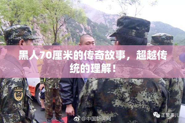 黑人70厘米的传奇故事，超越传统的理解！