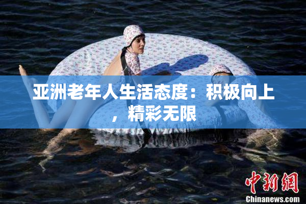 亚洲老年人生活态度：积极向上，精彩无限