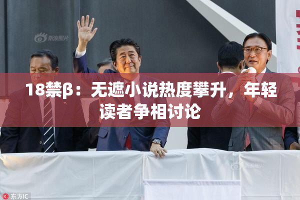 18禁β：无遮小说热度攀升，年轻读者争相讨论