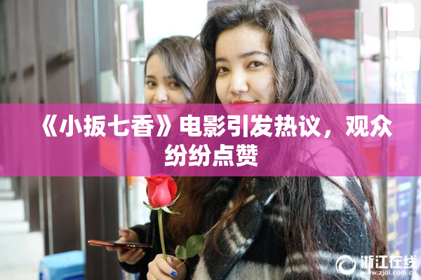《小扳七香》电影引发热议，观众纷纷点赞