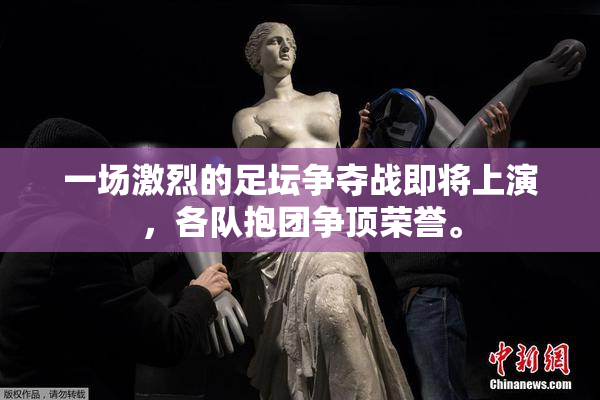 一场激烈的足坛争夺战即将上演，各队抱团争顶荣誉。
