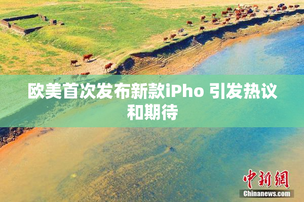 欧美首次发布新款iPho 引发热议和期待