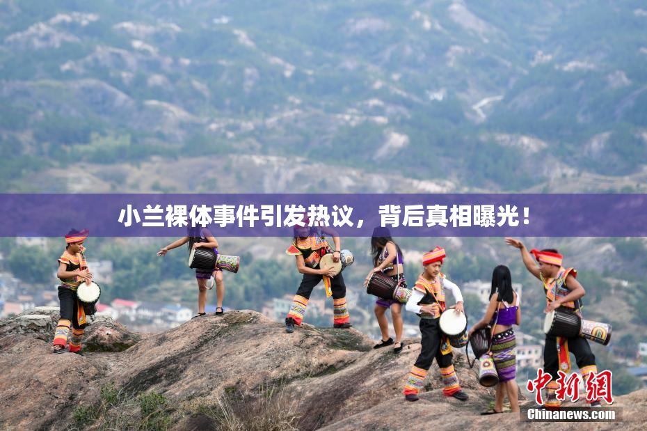 小兰裸体事件引发热议，背后真相曝光！