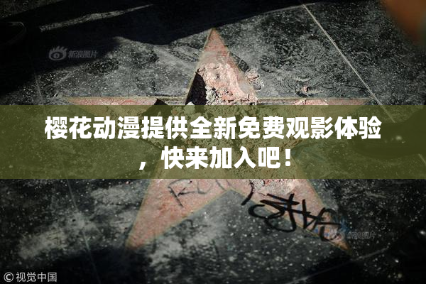 樱花动漫提供全新免费观影体验，快来加入吧！