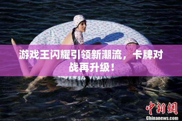 游戏王闪耀引领新潮流，卡牌对战再升级！