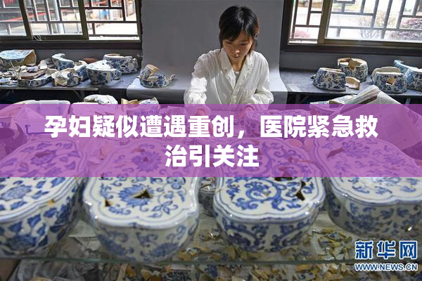 孕妇疑似遭遇重创，医院紧急救治引关注