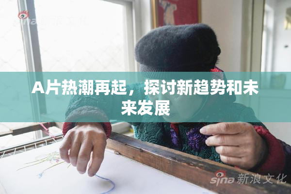 A片热潮再起，探讨新趋势和未来发展