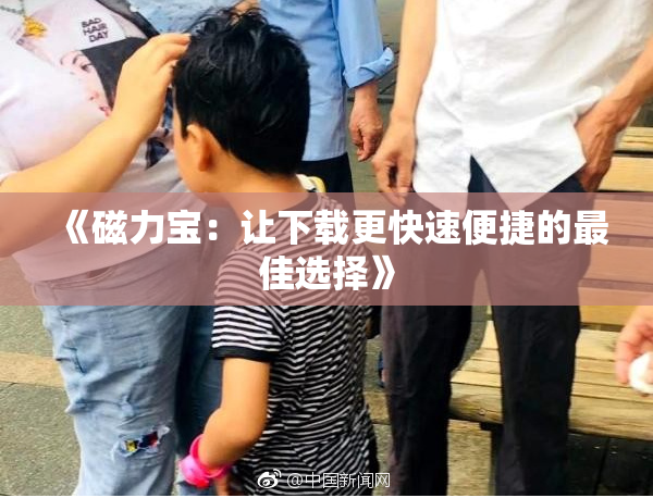 《磁力宝：让下载更快速便捷的最佳选择》