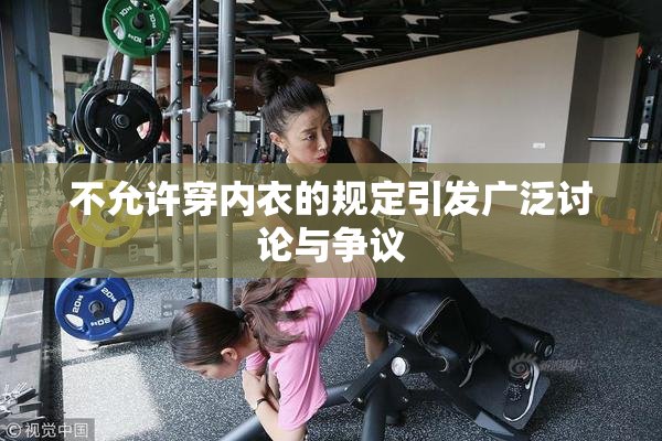 不允许穿内衣的规定引发广泛讨论与争议