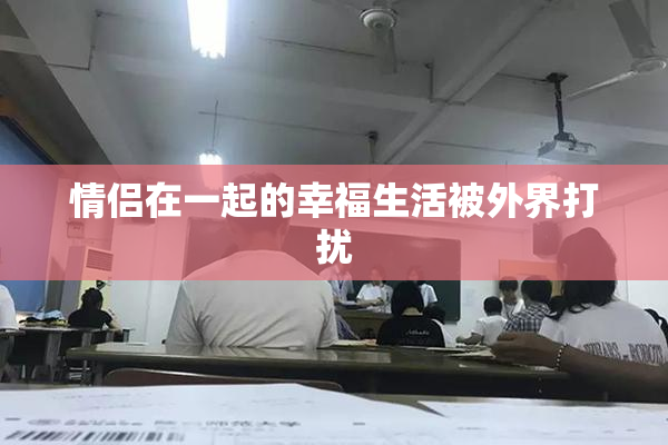 情侣在一起的幸福生活被外界打扰