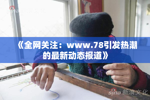 《全网关注：www.78引发热潮的最新动态报道》