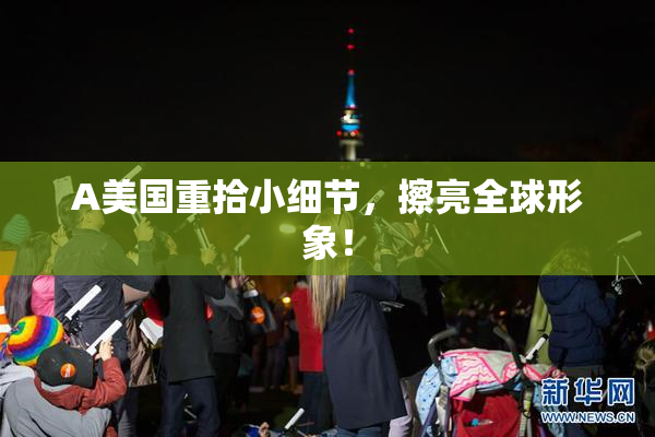 A美国重拾小细节，擦亮全球形象！