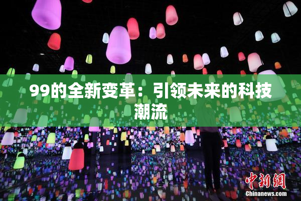 99的全新变革：引领未来的科技潮流