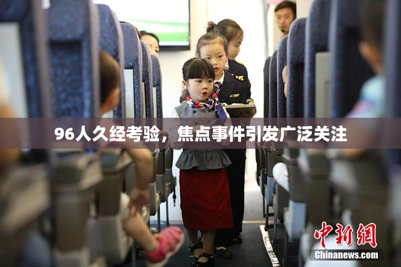 96人久经考验，焦点事件引发广泛关注