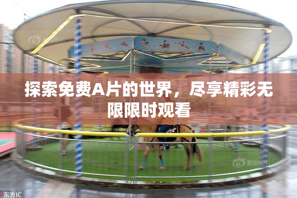 探索免费A片的世界，尽享精彩无限限时观看