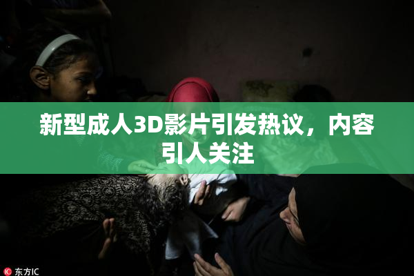 新型成人3D影片引发热议，内容引人关注