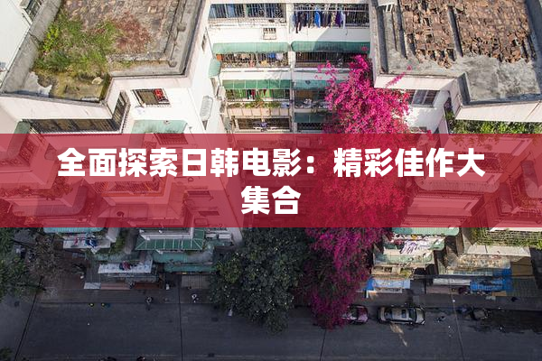 全面探索日韩电影：精彩佳作大集合