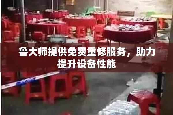 鲁大师提供免费重修服务，助力提升设备性能