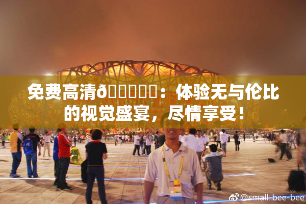 免费高清🔞❌‌：体验无与伦比的视觉盛宴，尽情享受！