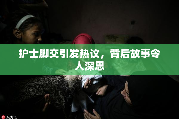 护士脚交引发热议，背后故事令人深思