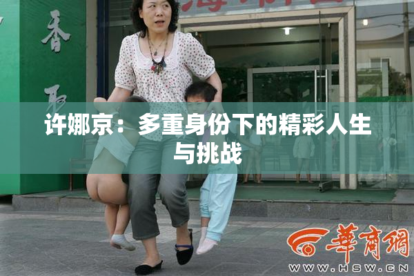 许娜京：多重身份下的精彩人生与挑战
