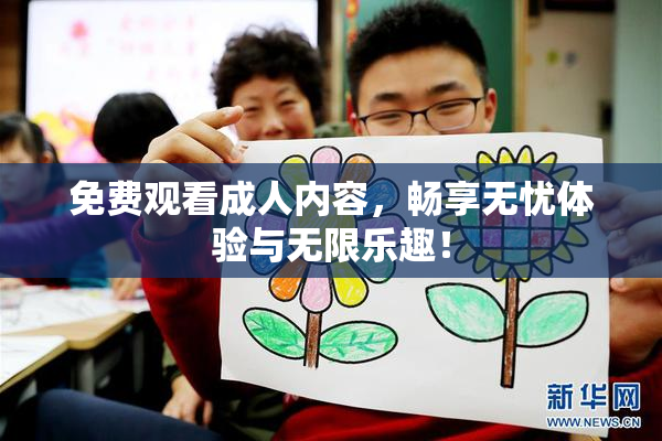 免费观看成人内容，畅享无忧体验与无限乐趣！