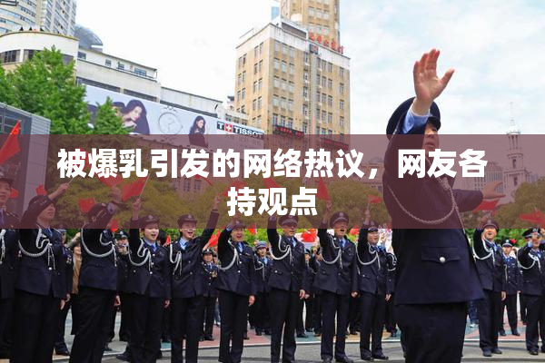 被爆乳引发的网络热议，网友各持观点
