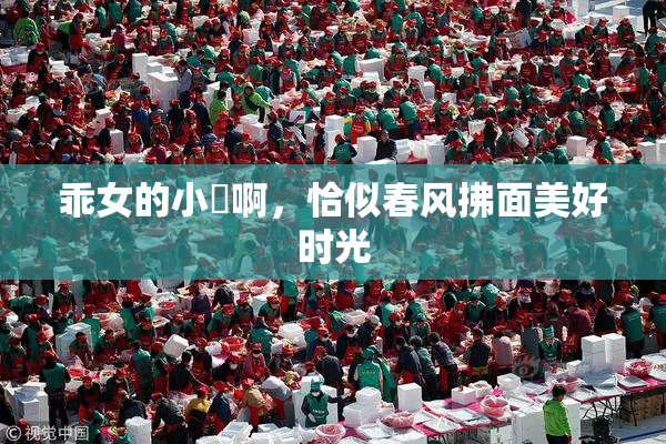 乖女的小泬啊，恰似春风拂面美好时光