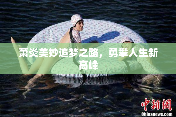 萧炎美妙追梦之路，勇攀人生新高峰