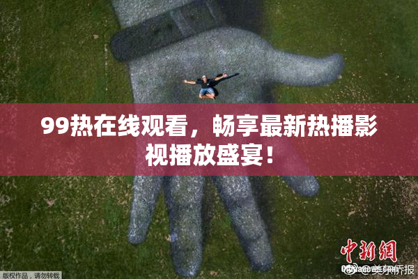 99热在线观看，畅享最新热播影视播放盛宴！