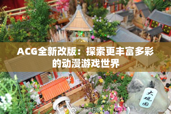 ACG全新改版：探索更丰富多彩的动漫游戏世界