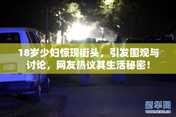 18岁少妇惊现街头，引发围观与讨论，网友热议其生活秘密！