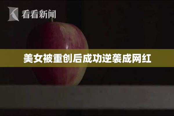 美女被重创后成功逆袭成网红