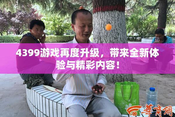 4399游戏再度升级，带来全新体验与精彩内容！