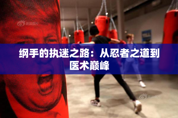 纲手的执迷之路：从忍者之道到医术巅峰
