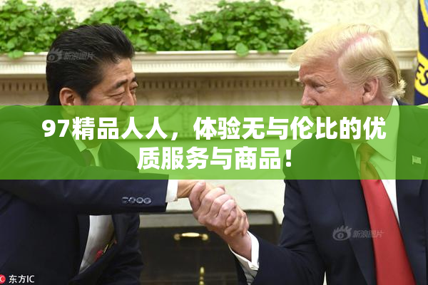 97精品人人，体验无与伦比的优质服务与商品！