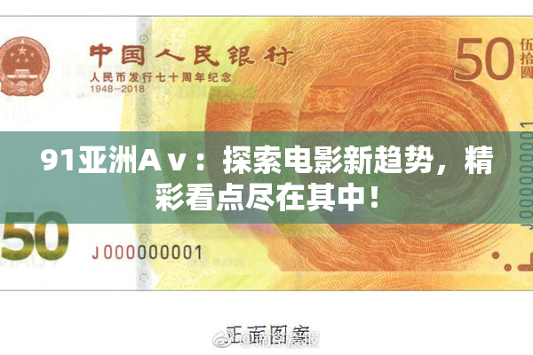 91亚洲Aⅴ：探索电影新趋势，精彩看点尽在其中！