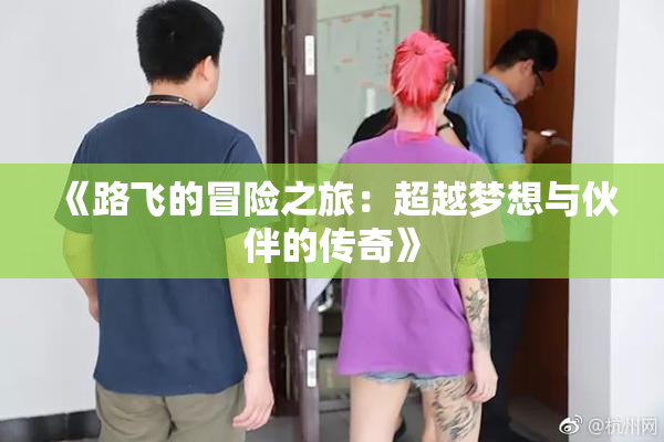 《路飞的冒险之旅：超越梦想与伙伴的传奇》