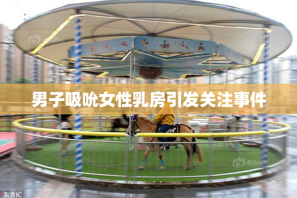男子吸吮女性乳房引发关注事件