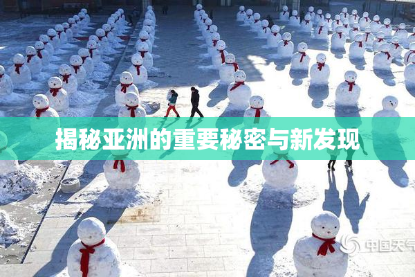揭秘亚洲的重要秘密与新发现